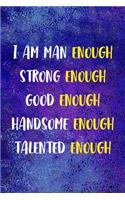 I Am Man Enough Strong Enough Good Enough Handsome Enough Talented Enough