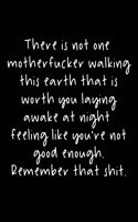 There is not one motherfucker walking this earth that is worth you laying awake at night feeling like you're not good enough. Remember that shit.: 105 Undated Pages: Motivational Humor: Paperback Journal