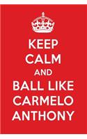 Keep Calm and Play Like Carmelo Anthony: Carmelo Anthony Designer Notebook