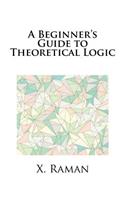 A Beginner's Guide to Theoretical Logic
