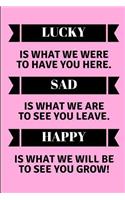 Lucky Is What We Were to Have You Here. Sad Is What We Are to See You Leave. Happy Is What We Will Be to See You Grow!