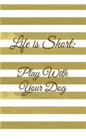 Life Is Short: Play with Your Dog: Gold Stripes Notebook Journal for Women and Girls