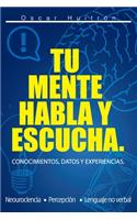 Tu Mente Habla Y Escucha: Conocimientos, Datos Y Experiencias.