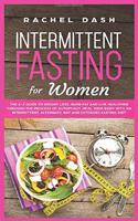 Intermittent Fasting for Women: The A-Z Guide to Weight Loss, Burn Fat and Live Healthier Through the Process of Autophagy. Heal Your Body with an Intermittent, Alternate-Day and E