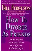 How to Divorce as Friends: End Conflict and Heal Hurt in Difficult Relationships