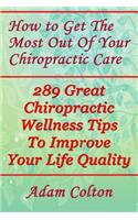 How to Get The Most Out Of Your Chiropractic Care: 289 Great Chiropractic Wellness Tips To Improve Your Life Quality