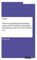 Wirkt sich regelmäßiges Thermalbaden positiv auf das individuelle Stresserleben Berufstätiger im Alter von 20 bis 39 Jahren aus?
