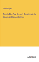 Report of the First Season's Operations in the Belgam and Kaladgi Districts