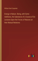Energy in Nature. Being, with Some Additions, the Substance of a Course of Six Lectures Upon the Forces of Natures an their Mutual Relations