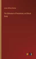 The Ultimatum of Pessimism, an Ethical Study