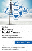 Iterative Business Model Canvas- Entwicklung - Von der Vision zum Produkt-Backlog: Agile Entwicklung von Produkten und Geschäftsmodellen