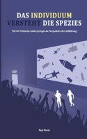 Individuum versteht die Spezies: Teil III: Politische Anthropologie als Perspektive der Aufklärung