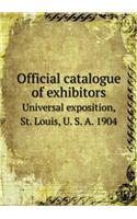 Official Catalogue of Exhibitors Universal Exposition, St. Louis, U. S. A. 1904