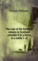 case of the forfeited estates in Scotland consider'd in a letter to a noble l-d