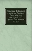 Resultado de la causa escrita por Comision Especial y Real encargada . a D. Ignacio Martinez de Villela