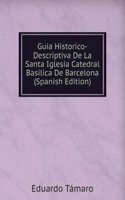 Guia Historico-Descriptiva De La Santa Iglesia Catedral Basilica De Barcelona (Spanish Edition)