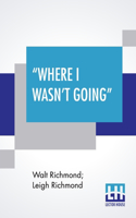 Where I Wasn't Going