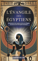 L'Évangile des Égyptiens: Dévoilement des mystères divins de l'Égypte Ancienne et de l'Évangile Gnostique