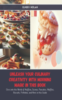 Unleash Your Culinary Creativity with Morning Magic in this Book: Dive into the World of Muffins, Scones, Pancakes, Waffles, Biscuits, Frittatas, and More in this Guide