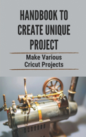 Handbook To Create Unique Project: Make Various Cricut Projects: Get Project Ideas