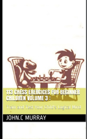 113 Chess Exercices For Beginner Children volume 3: Train and Test Your Child's Logical Mind