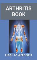 Arthritis Book: Heal To Arthritis: Rheumatoid Arthritis Treatment