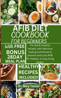 Afib Diet Cookbook for Beginners: For quick solution recipes, with delicious healing nutritional to prevent and cure AFIB healthy, to stay living longer.