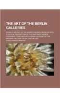 The Art of the Berlin Galleries; Giving a History of the Kaiser Friedrich Museum with a Critical Description of the Paintings Therein Contained, Toget