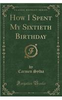 How I Spent My Sixtieth Birthday (Classic Reprint)