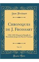 Chroniques de J. Froissart, Vol. 11: 1382-1385 (Depuis La Bataille de Roosebeke Jusqu'a La Paix de Tournai) (Classic Reprint)
