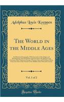 The World in the Middle Ages, Vol. 1 of 2: An Historical Geography, with Accounts of the Origin and Development, the Institutions and Literature, the Manners and Customs of the Nations in Europe, Western Asia, and Northern Africa, from the Close of