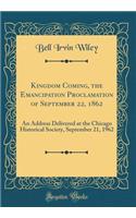 Kingdom Coming, the Emancipation Proclamation of September 22, 1862: An Address Delivered at the Chicago Historical Society, September 21, 1962 (Classic Reprint): An Address Delivered at the Chicago Historical Society, September 21, 1962 (Classic Reprint)