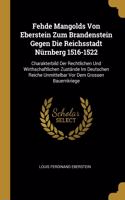 Fehde Mangolds Von Eberstein Zum Brandenstein Gegen Die Reichsstadt Nürnberg 1516-1522: Charakterbild Der Rechtlichen Und Wirthschaftlichen Zustände Im Deutschen Reiche Unmittelbar Vor Dem Grossen Bauernkriege