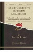 Jugend-Geschichte Des Herrn de Morbiï¿½re, Vol. 1: Ein Gemï¿½lde Aus Den Letzten Jahren Der Regierung Ludwigs Des Funfzehnten (Classic Reprint)