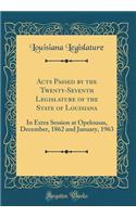 Acts Passed by the Twenty-Seventh Legislature of the State of Louisiana: In Extra Session at Opelousas, December, 1862 and January, 1963 (Classic Reprint)