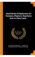 Hand Book of Explosives for Farmers, Planters, Ranchers; how to Clear Land ..