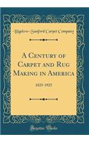 A Century of Carpet and Rug Making in America: 1825-1925 (Classic Reprint)