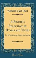 A Pastors Selection of Hymns and Tunes: For Worship in the Church and Family (Classic Reprint)