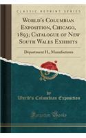 World's Columbian Exposition, Chicago, 1893; Catalogue of New South Wales Exhibits: Department H., Manufactures (Classic Reprint)