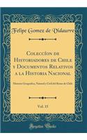 Coleccíon de Historiadores de Chile y Documentos Relativos a la Historia Nacional, Vol. 15: Historia Geografica, Natural y Civil del Reino de Chile (Classic Reprint)