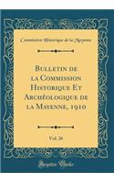 Bulletin de la Commission Historique Et Archéologique de la Mayenne, 1910, Vol. 26 (Classic Reprint)