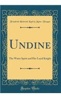 Undine: The Water Spirit and Her Loyal Knight (Classic Reprint)
