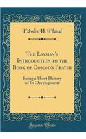 The Layman's Introduction to the Book of Common Prayer: Being a Short History of Its Development (Classic Reprint)