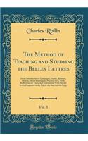 The Method of Teaching and Studying the Belles Lettres, Vol. 3: Or an Introduction to Languages, Poetry, Rhetoric, History, Moral Philosophy, Physics, &C.; With Reflections on Taste, and Instructions With Regard to the Eloquence of the Pulpit, the