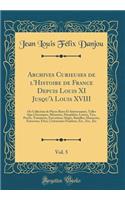 Archives Curieuses de l'Histoire de France Depuis Louis XI Jusqu'à Louis XVIII, Vol. 5: Ou Collection de Pièces Rares Et Intéressantes, Telles Que Chroniques, Mémoires, Pamphlets, Lettres, Vies, Procès, Testamens, Exécutions, Sièges, Batailles, Mas