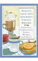 Making Your Own Gourmet Coffee Drinks: Espressos, Cappuccinos, Lattes, Mochas, and More!