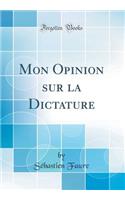 Mon Opinion Sur La Dictature (Classic Reprint)