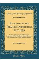 Bulletin of the Treasury Department, July 1939: Analysis of Receipts and Disbursements, Composition of the Public Debt, Capital Movements and Monetary Data, Other Treasury Statistics (Classic Reprint): Analysis of Receipts and Disbursements, Composition of the Public Debt, Capital Movements and Monetary Data, Other Treasury Statistics (Classic Repr