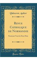 Revue Catholique de Normandie: Paraissant Tous les Deux Mois (Classic Reprint)