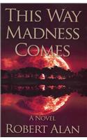 This Way Madness Comes